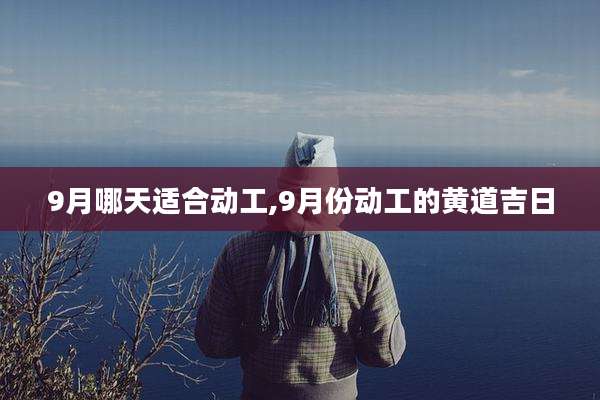 9月哪天适合动工,9月份动工的黄道吉日
