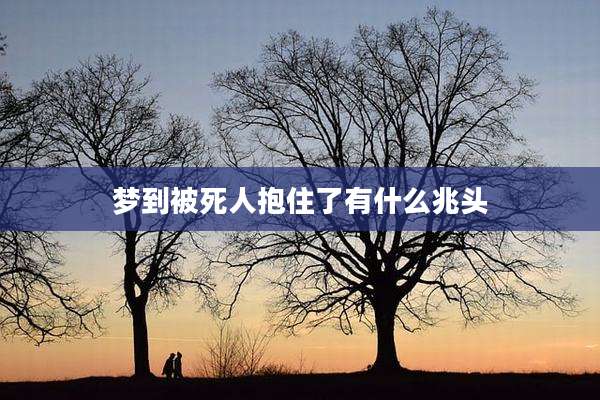 梦到被死人抱住了有什么兆头