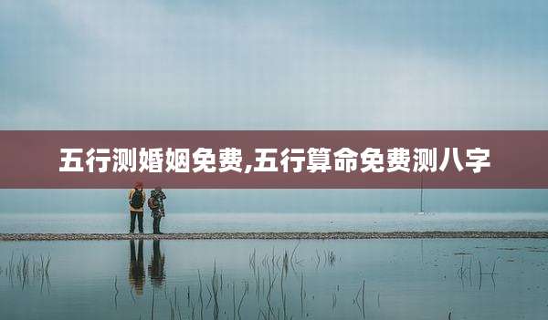 五行测婚姻免费,五行算命免费测八字