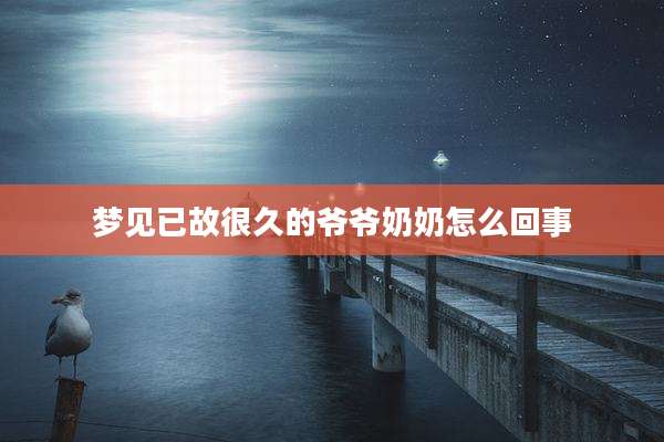 梦见已故很久的爷爷奶奶怎么回事