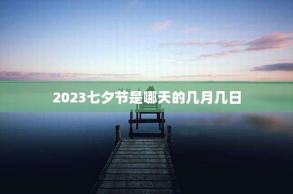2023七夕节是哪天的几月几日