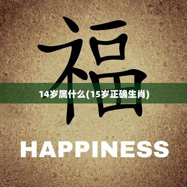 14岁属什么(15岁正确生肖)