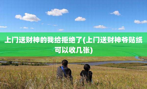 上门送财神的我给拒绝了(上门送财神爷贴纸可以收几张)