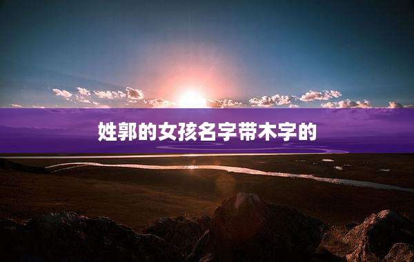 姓郭的女孩名字带木字的