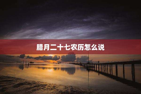 腊月二十七农历怎么说