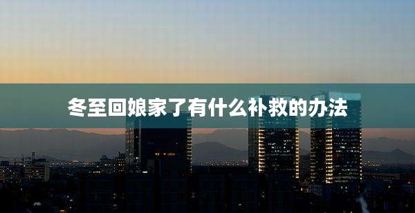 冬至回娘家了有什么补救的办法