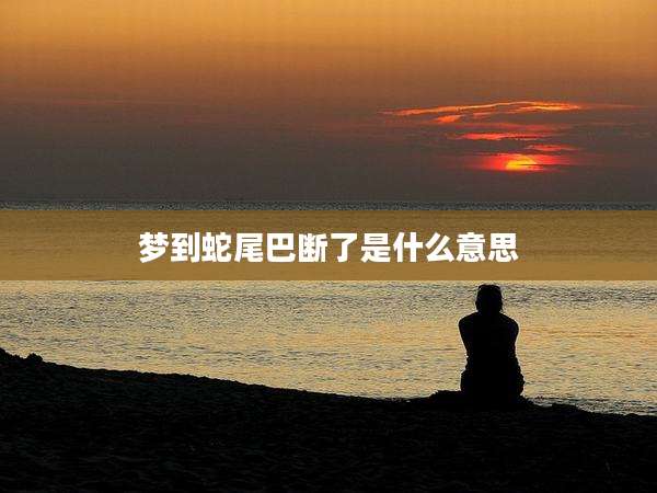 梦到蛇尾巴断了是什么意思