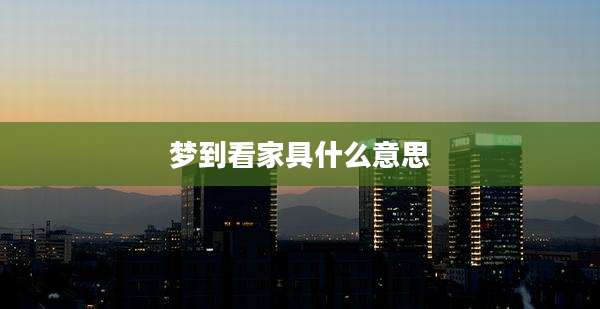 梦到看家具什么意思