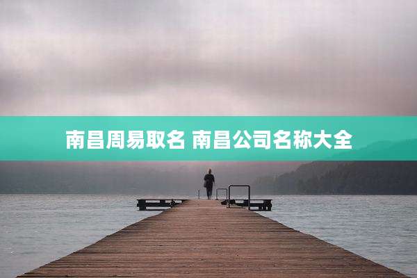 南昌周易取名 南昌公司名称大全