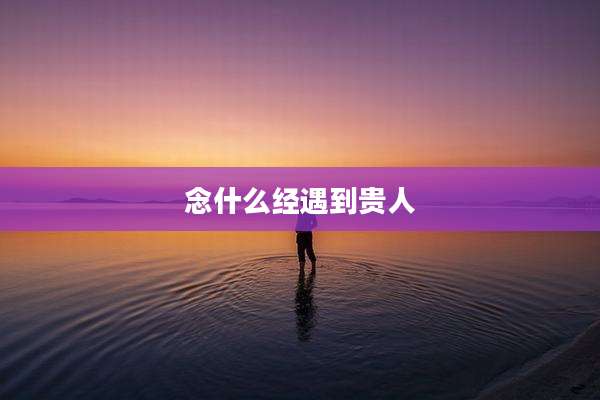 念什么经遇到贵人