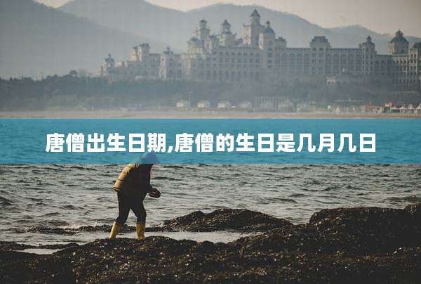 唐僧出生日期,唐僧的生日是几月几日