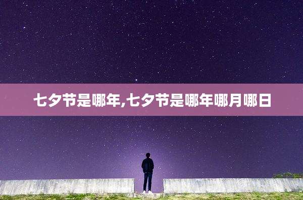 七夕节是哪年,七夕节是哪年哪月哪日