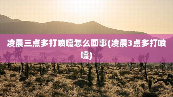 凌晨三点多打喷嚏怎么回事(凌晨3点多打喷嚏)