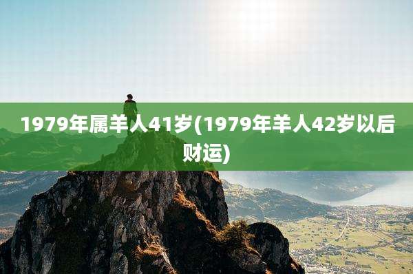 1979年属羊人41岁(1979年羊人42岁以后财运)