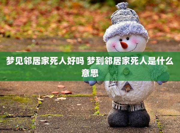 梦见邻居家死人好吗 梦到邻居家死人是什么意思
