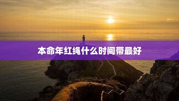 本命年红绳什么时间带最好