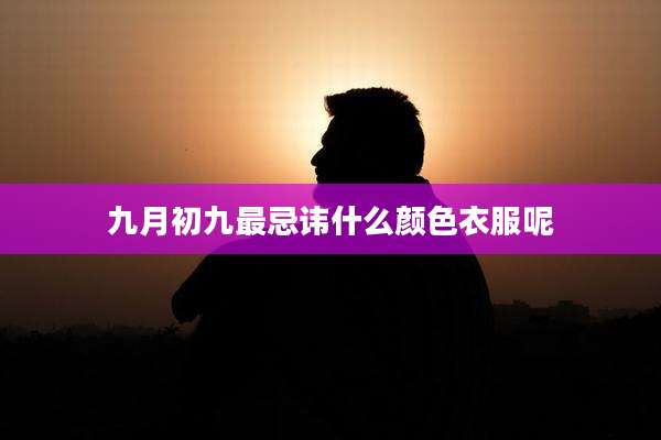 九月初九最忌讳什么颜色衣服呢