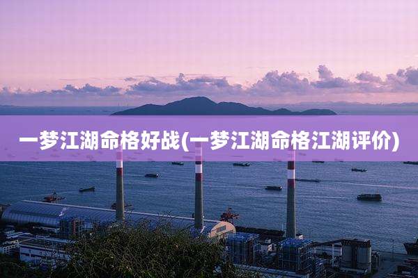一梦江湖命格好战(一梦江湖命格江湖评价)