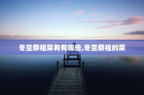 冬至祭祖菜肴有哪些,冬至祭祖的菜