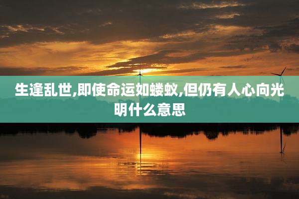 生逢乱世,即使命运如蝼蚁,但仍有人心向光明什么意思