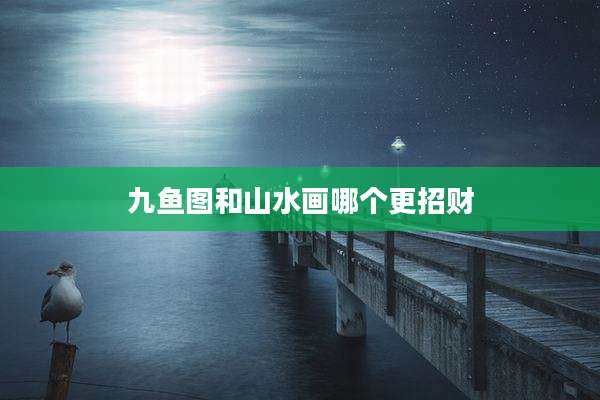 九鱼图和山水画哪个更招财