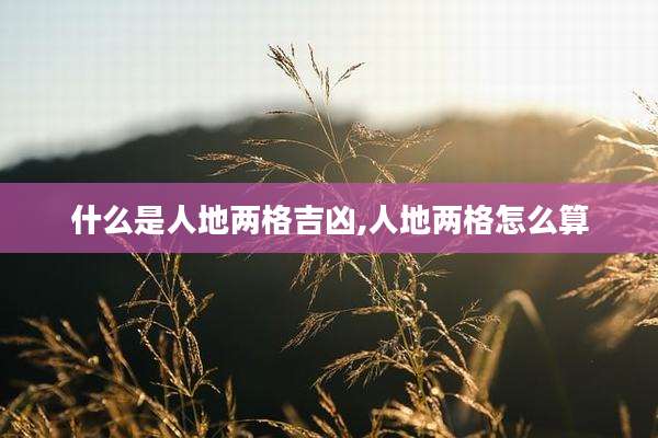 什么是人地两格吉凶,人地两格怎么算