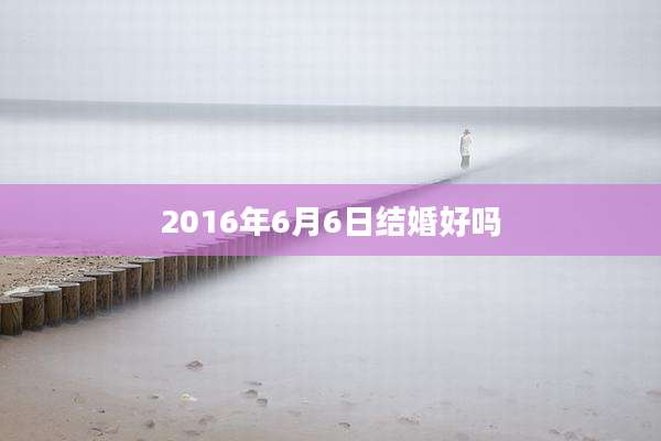 2016年6月6日结婚好吗