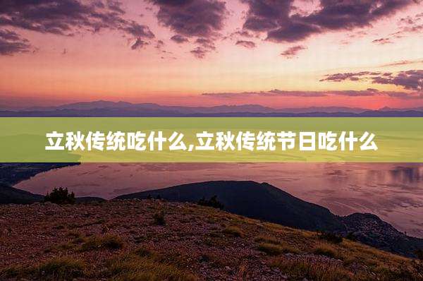 立秋传统吃什么,立秋传统节日吃什么