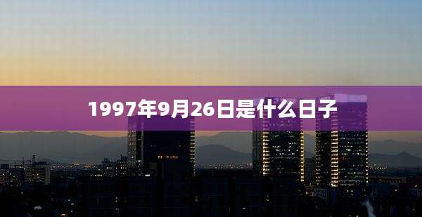 1997年9月26日是什么日子