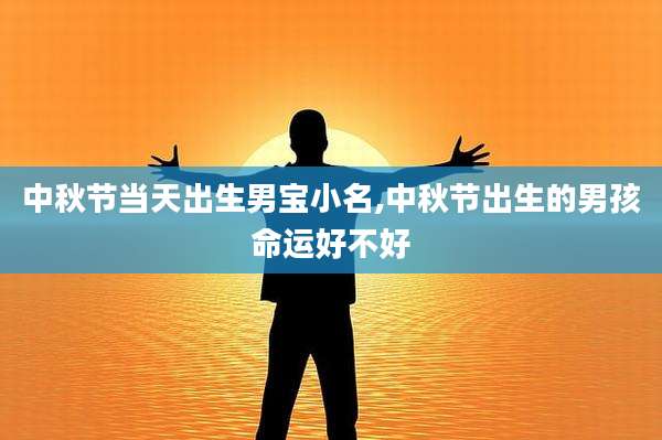 中秋节当天出生男宝小名,中秋节出生的男孩命运好不好