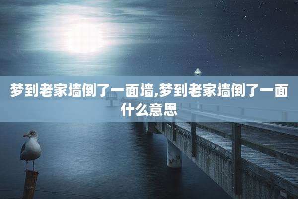 梦到老家墙倒了一面墙,梦到老家墙倒了一面什么意思