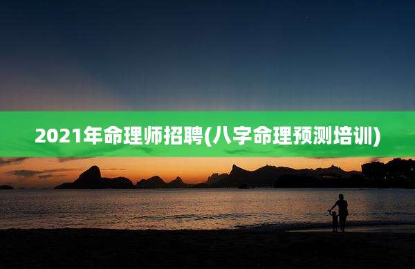 2021年命理师招聘(八字命理预测培训)