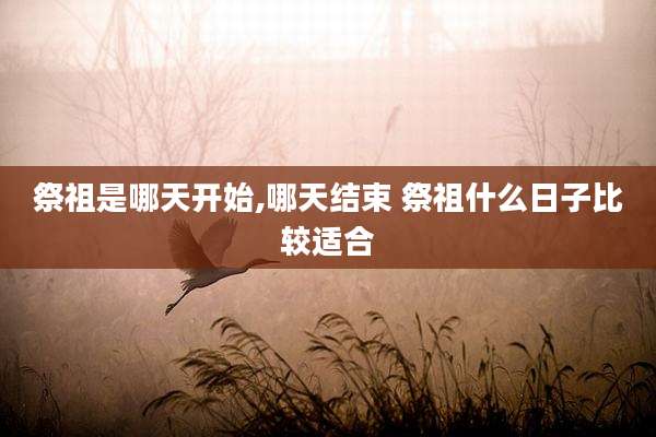 祭祖是哪天开始,哪天结束 祭祖什么日子比较适合