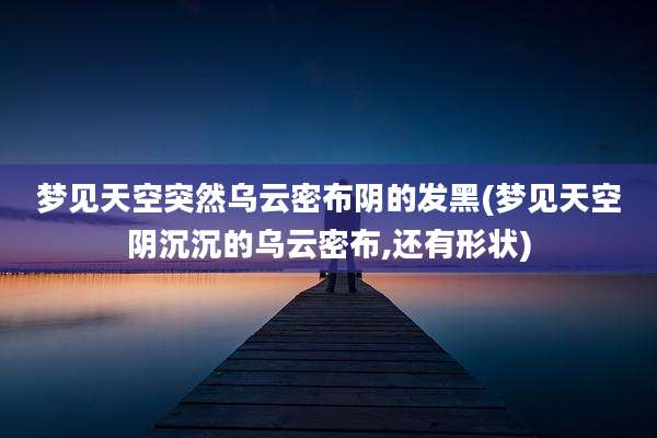 梦见天空突然乌云密布阴的发黑(梦见天空阴沉沉的乌云密布,还有形状)