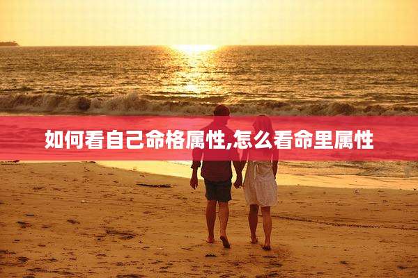 如何看自己命格属性,怎么看命里属性