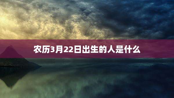农历3月22日出生的人是什么