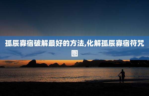 孤辰寡宿破解最好的方法,化解孤辰寡宿符咒图
