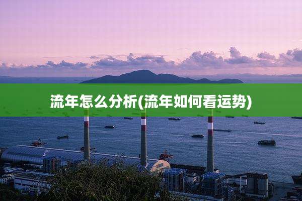 流年怎么分析(流年如何看运势)