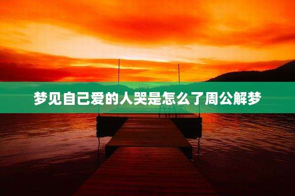 梦见自己爱的人哭是怎么了周公解梦