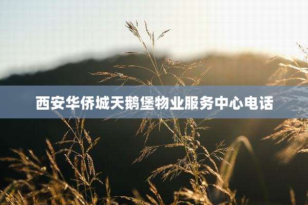 西安华侨城天鹅堡物业服务中心电话