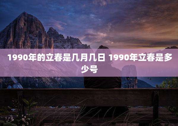 1990年的立春是几月几日 1990年立春是多少号