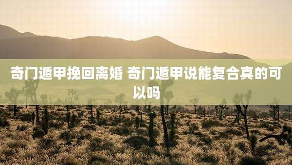 奇门遁甲挽回离婚 奇门遁甲说能复合真的可以吗
