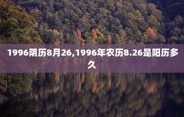 1996阴历8月26,1996年农历8.26是阳历多久