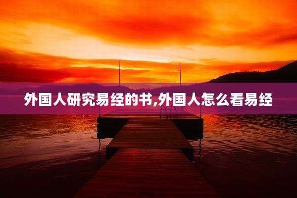 外国人研究易经的书,外国人怎么看易经