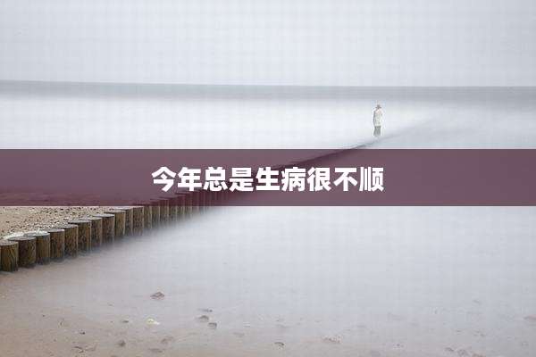 今年总是生病很不顺