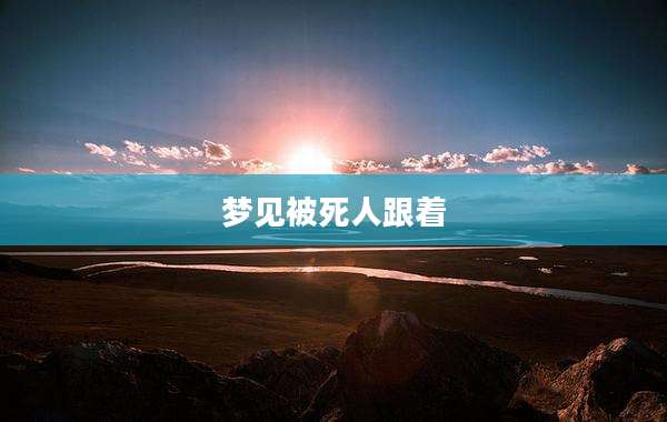梦见被死人跟着