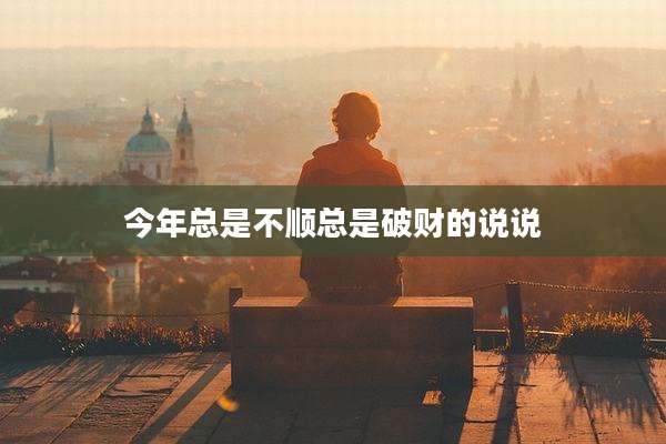 今年总是不顺总是破财的说说