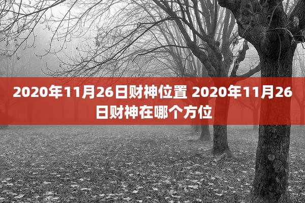 2020年11月26日财神位置 2020年11月26日财神在哪个方位