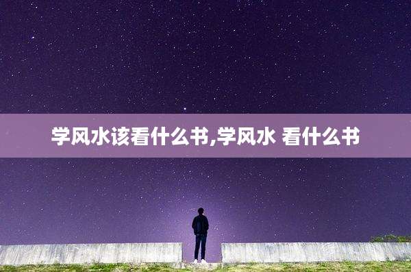 学风水该看什么书,学风水 看什么书