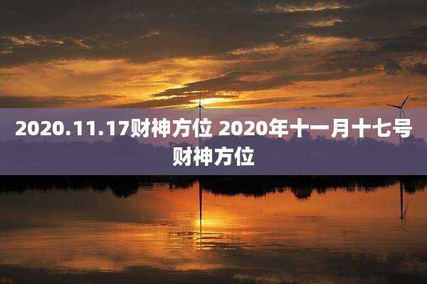 2020.11.17财神方位 2020年十一月十七号财神方位